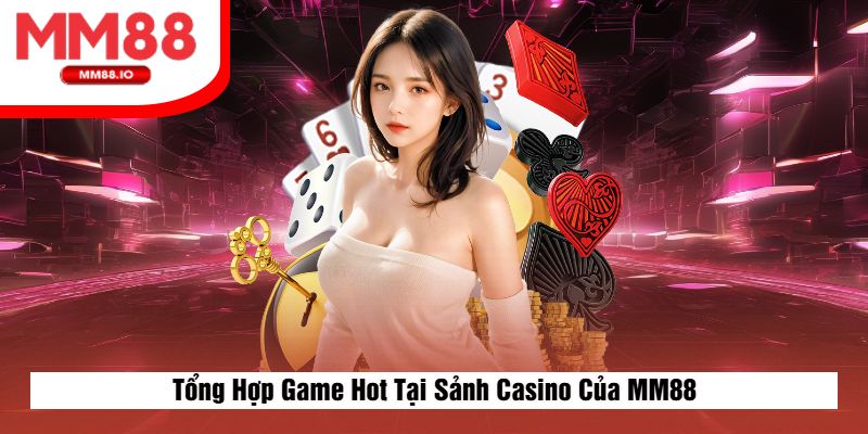 Tổng Hợp Game Hot Tại Sảnh Casino Của MM88
